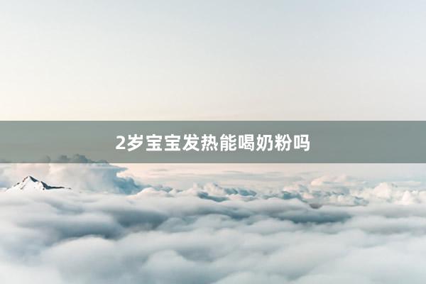 2岁宝宝发热能喝奶粉吗