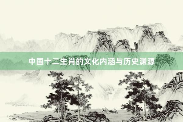 中国十二生肖的文化内涵与历史渊源
