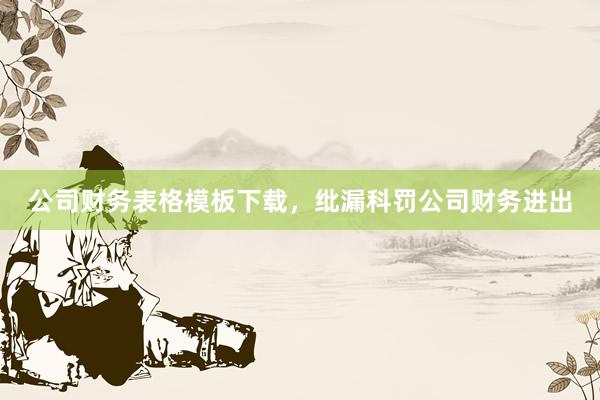 公司财务表格模板下载，纰漏科罚公司财务进出
