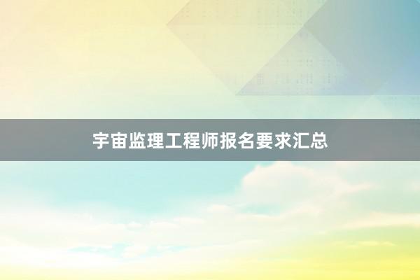 宇宙监理工程师报名要求汇总
