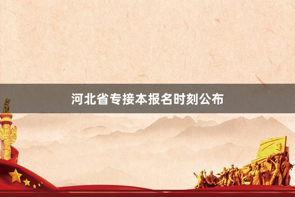 河北省专接本报名时刻公布