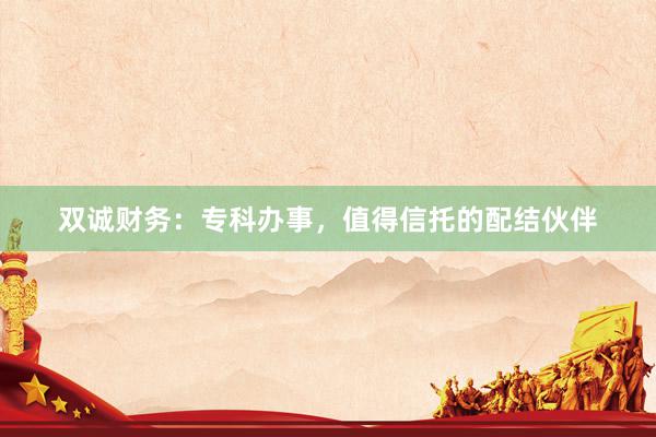 双诚财务：专科办事，值得信托的配结伙伴