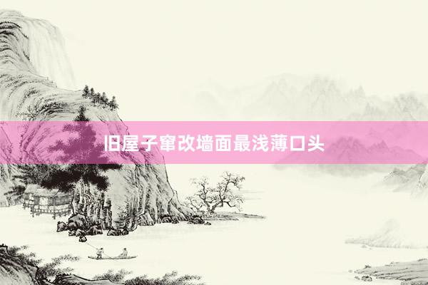 旧屋子窜改墙面最浅薄口头