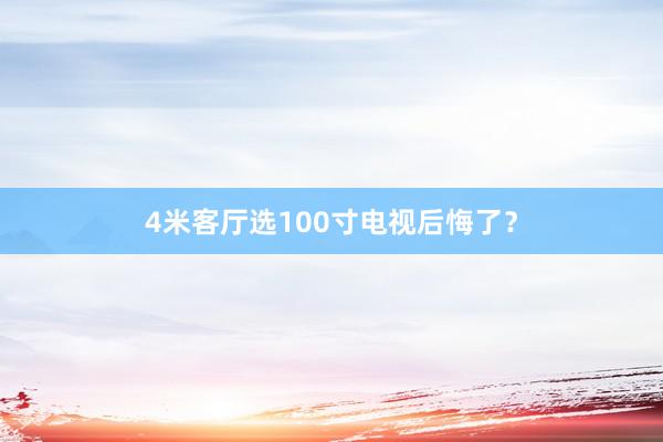4米客厅选100寸电视后悔了？